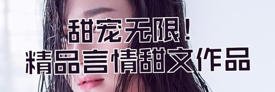 甜宠无限！精品言情甜文作品